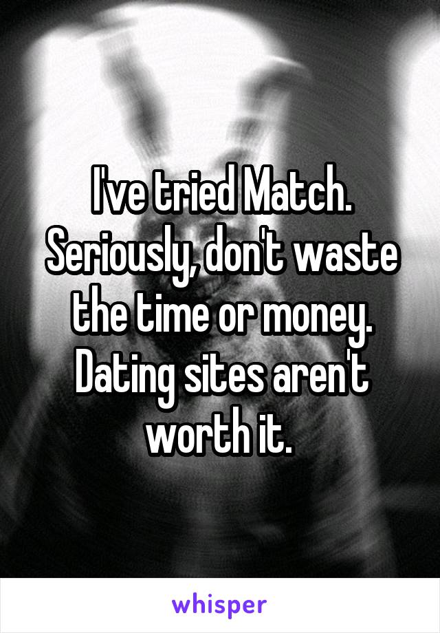 I've tried Match. Seriously, don't waste the time or money. Dating sites aren't worth it. 