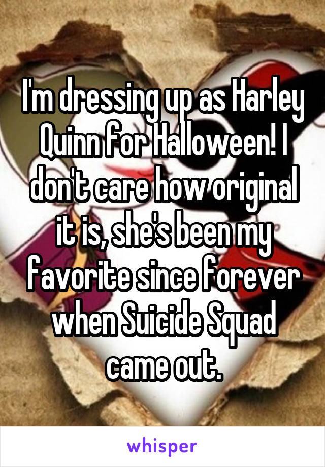 I'm dressing up as Harley Quinn for Halloween! I don't care how original it is, she's been my favorite since forever when Suicide Squad came out.