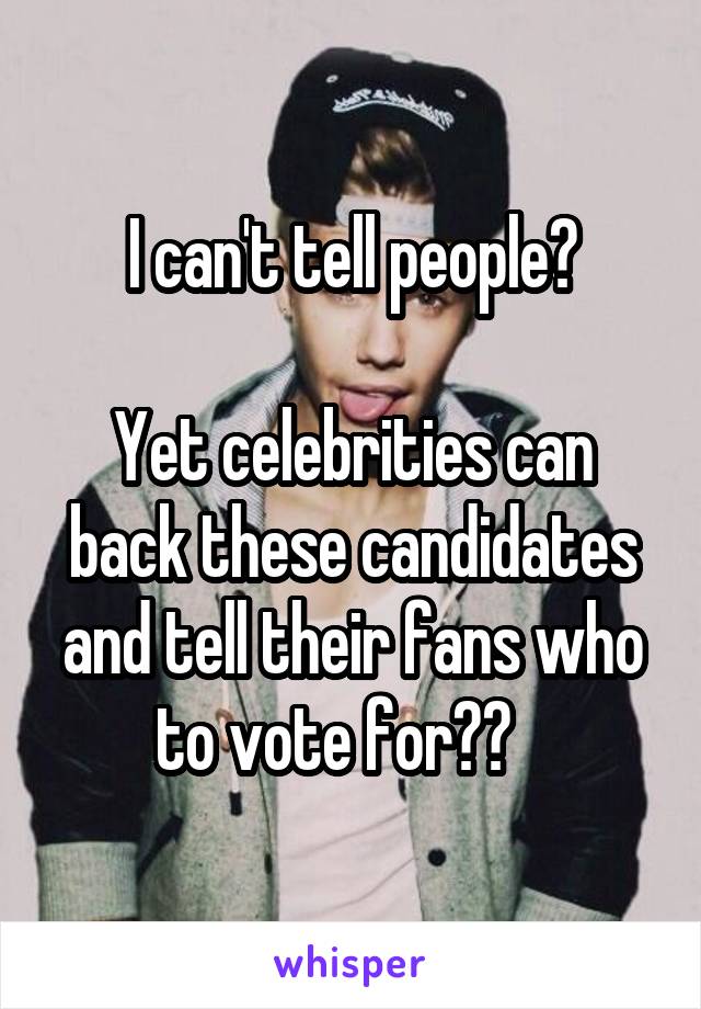 I can't tell people?

Yet celebrities can back these candidates and tell their fans who to vote for??   