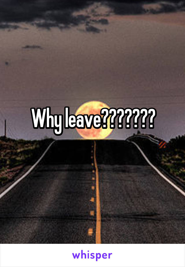 Why leave???????
