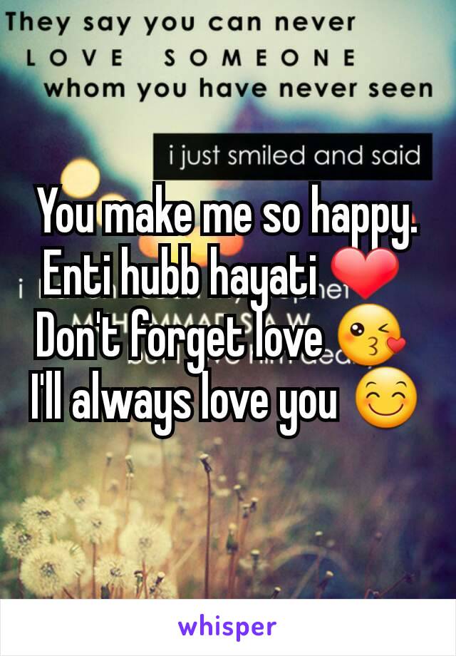 You make me so happy. Enti hubb hayati ❤ 
Don't forget love 😘 
I'll always love you 😊