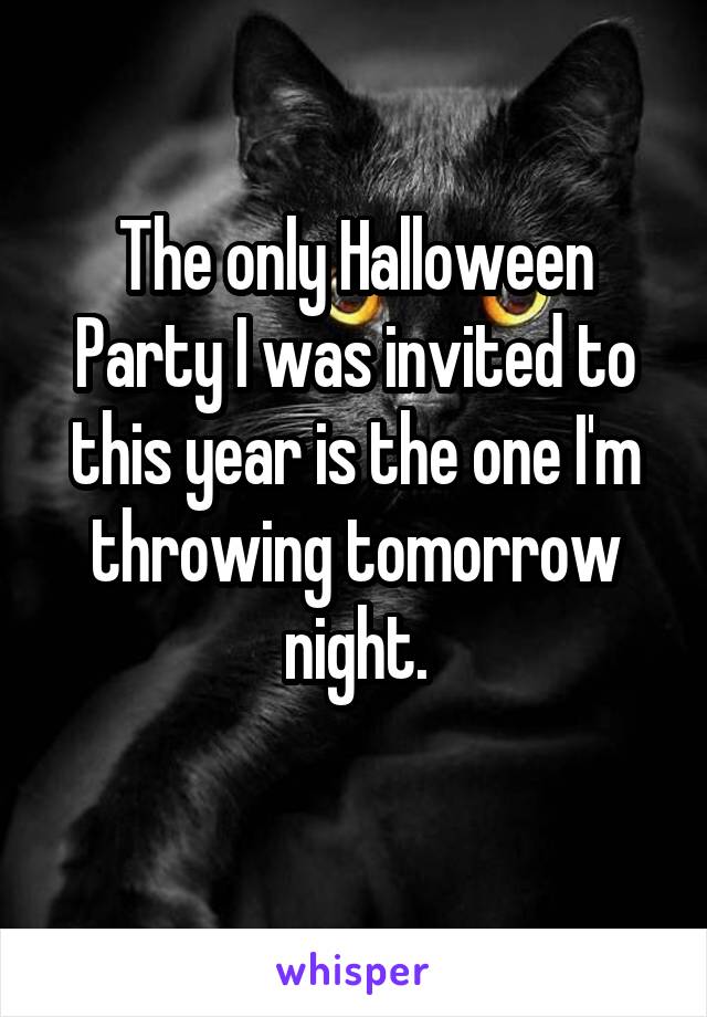 The only Halloween Party I was invited to this year is the one I'm throwing tomorrow night.
