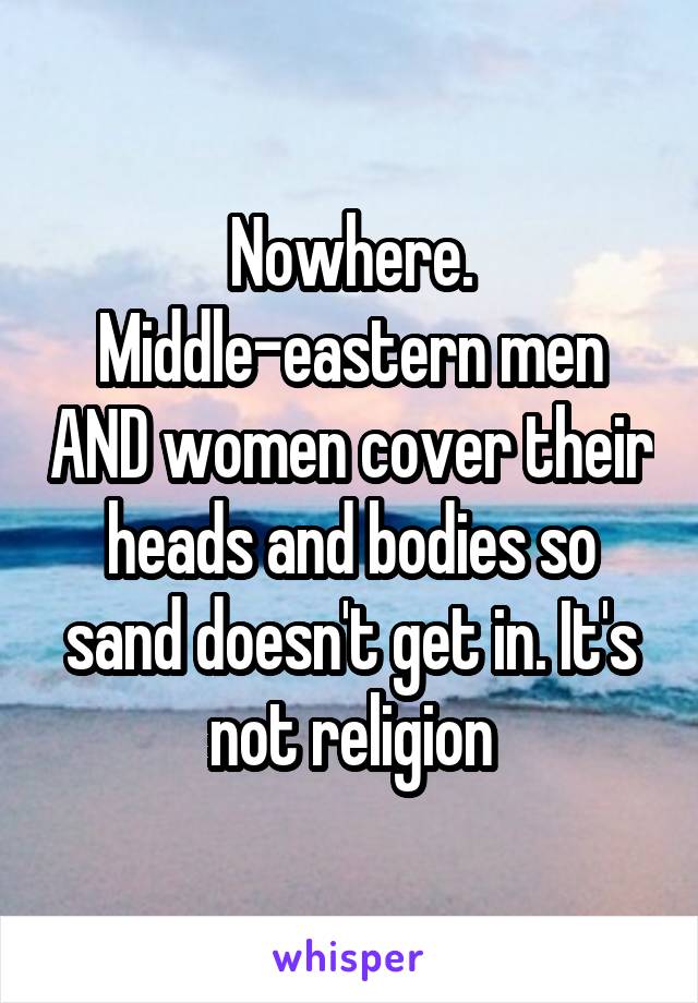 Nowhere.
Middle-eastern men AND women cover their heads and bodies so sand doesn't get in. It's not religion