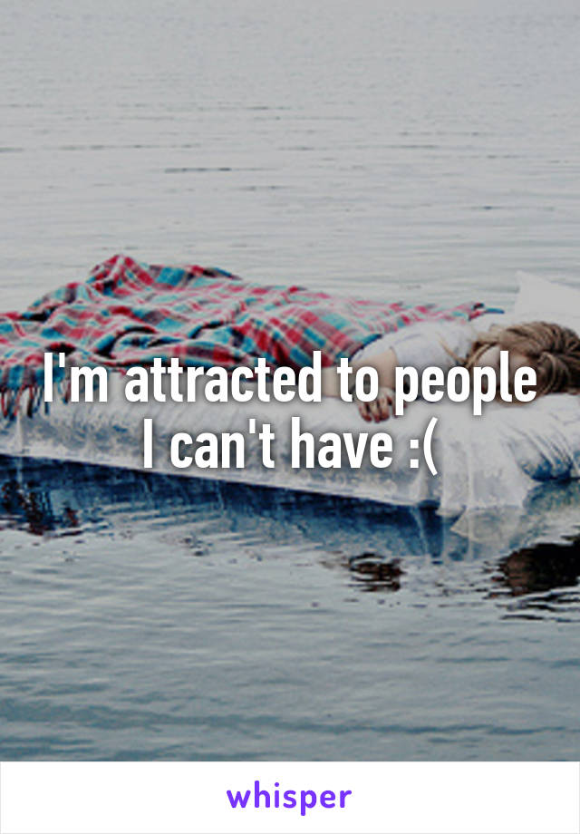 I'm attracted to people I can't have :(