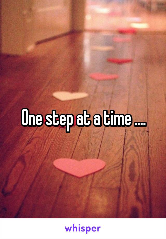 One step at a time ....