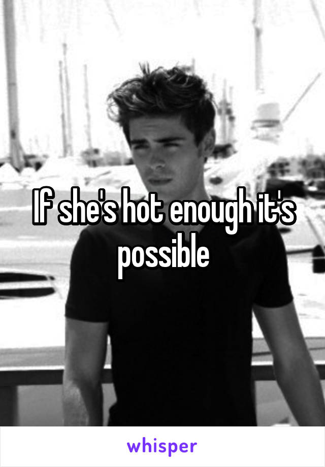 If she's hot enough it's possible