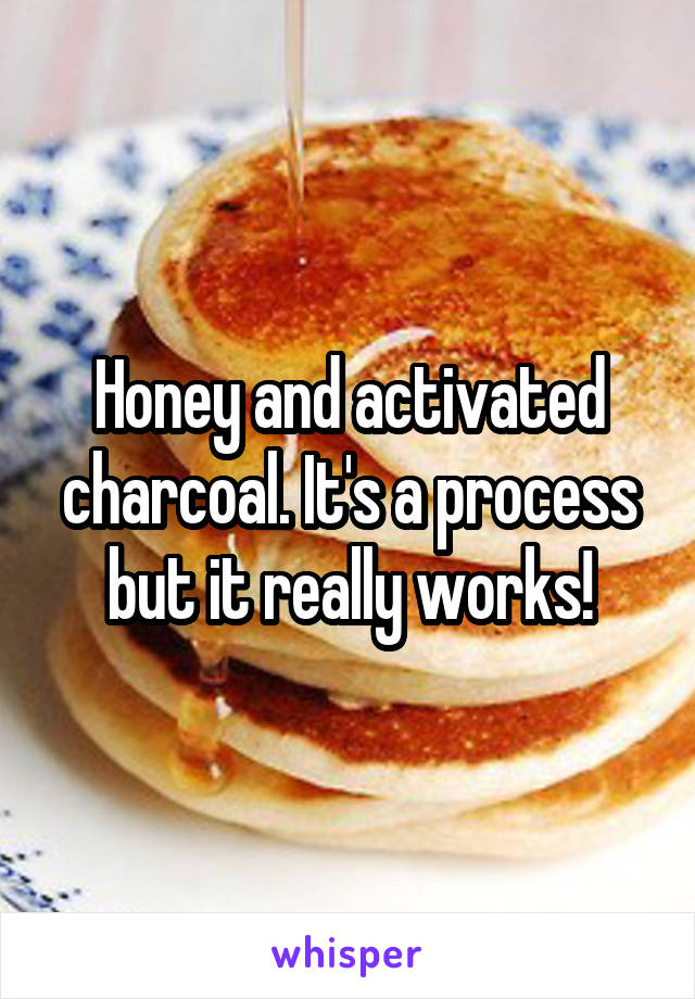 Honey and activated charcoal. It's a process but it really works!