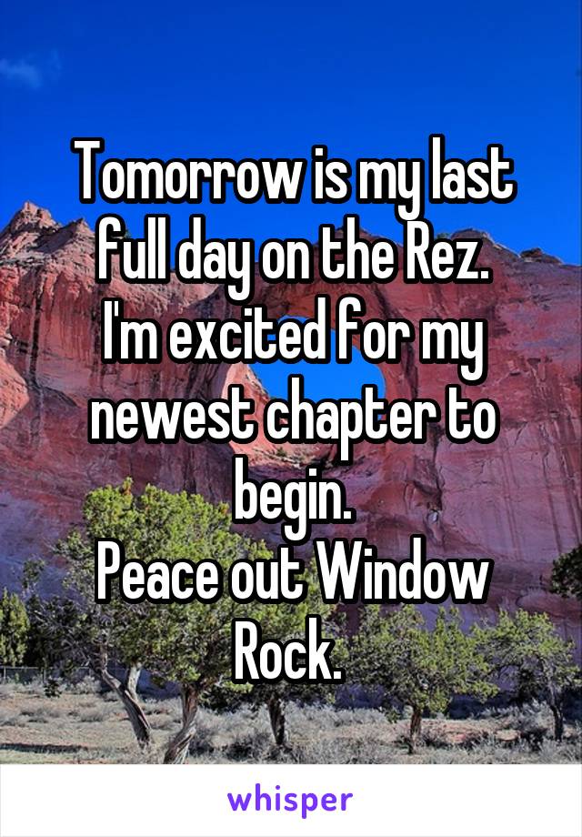 Tomorrow is my last full day on the Rez.
I'm excited for my newest chapter to begin.
Peace out Window Rock. 