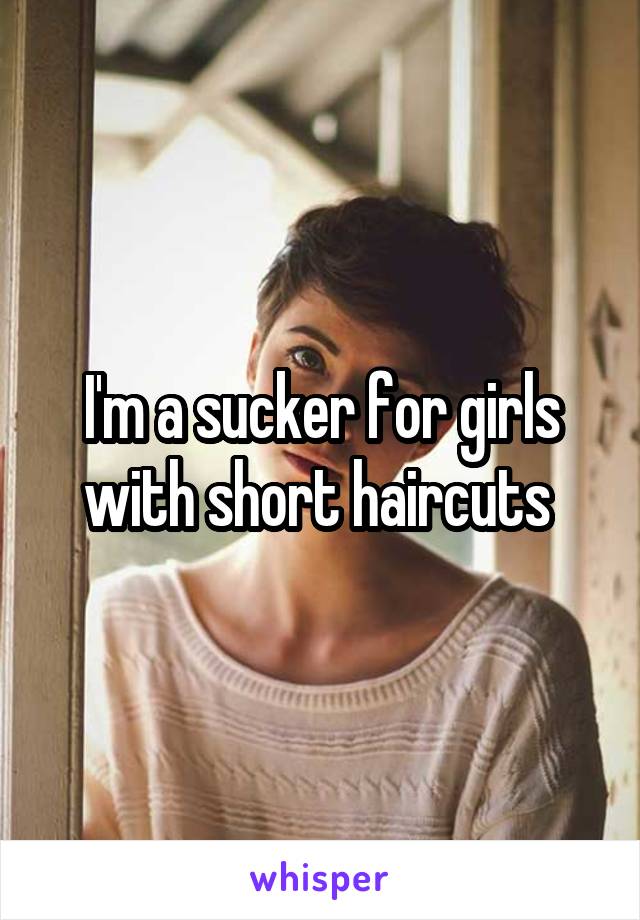 I'm a sucker for girls with short haircuts 
