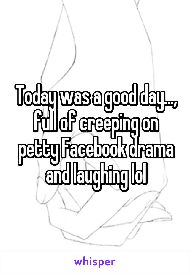 Today was a good day..., full of creeping on petty Facebook drama and laughing lol