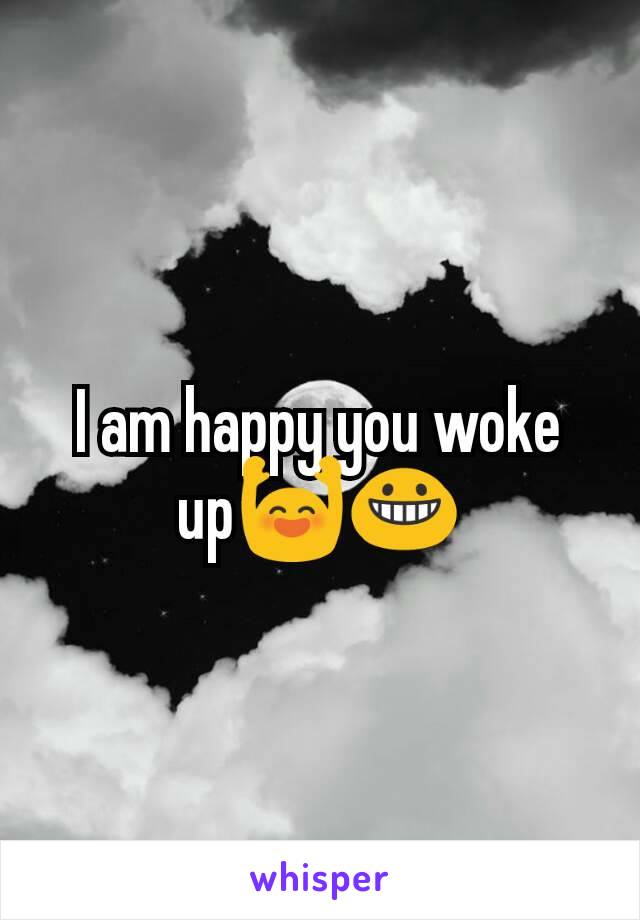I am happy you woke up🙌😀
