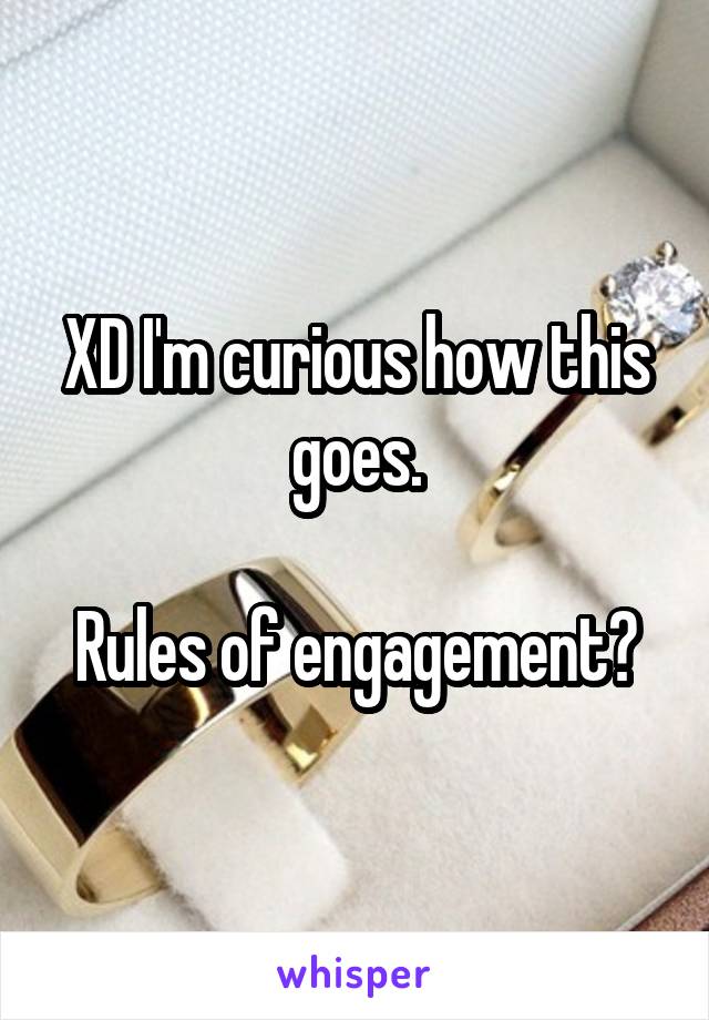 XD I'm curious how this goes.

Rules of engagement?