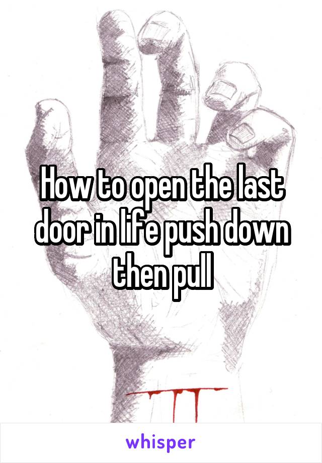 How to open the last door in life push down then pull