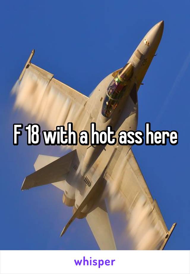 F 18 with a hot ass here