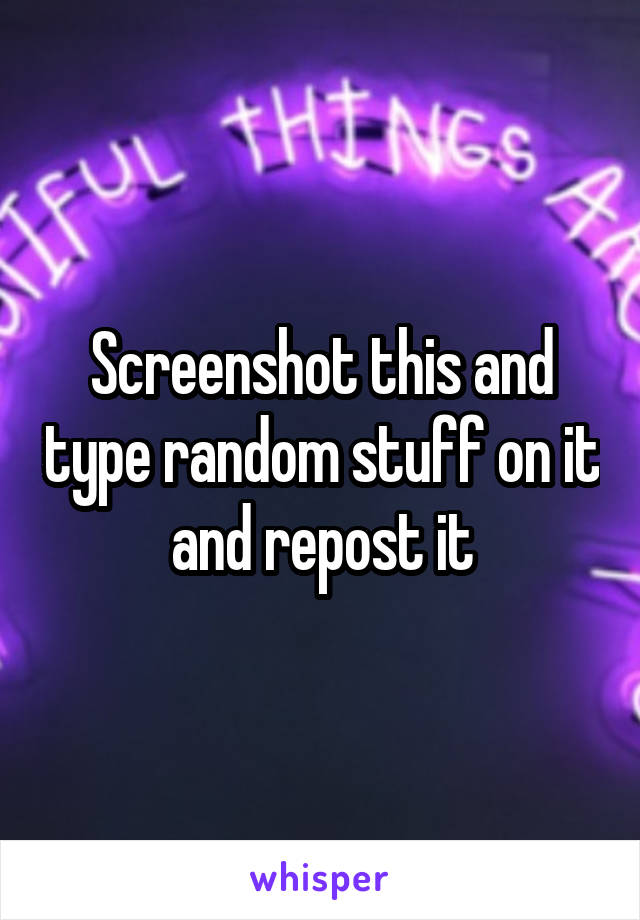 Screenshot this and type random stuff on it and repost it