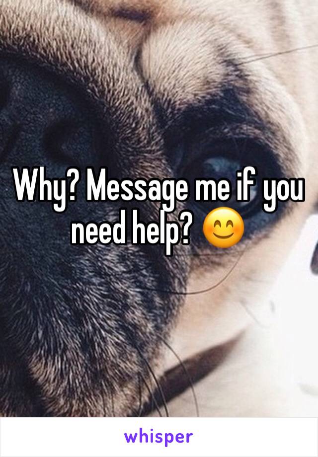 Why? Message me if you need help? 😊