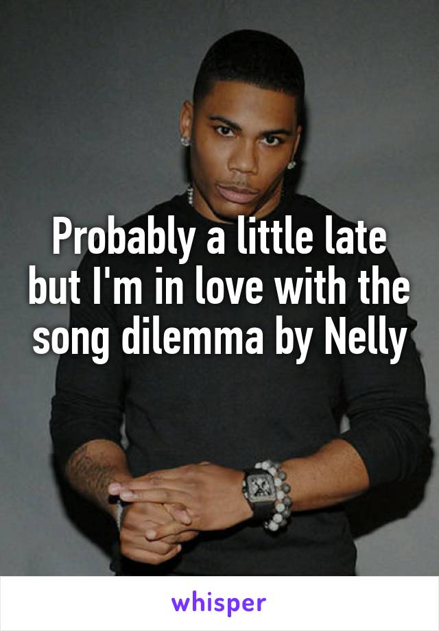 Probably a little late but I'm in love with the song dilemma by Nelly 