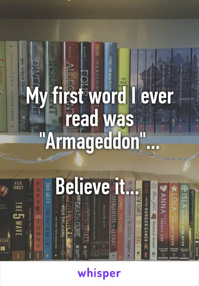 My first word I ever read was "Armageddon"...

Believe it... 