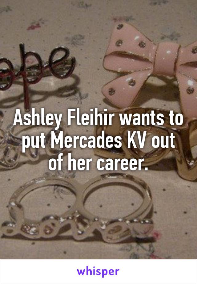 Ashley Fleihir wants to put Mercades KV out of her career.