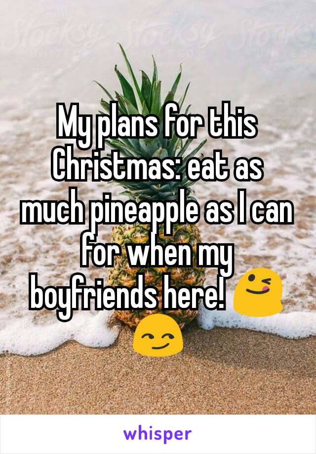 My plans for this Christmas: eat as much pineapple as I can for when my boyfriends here! 😋😏