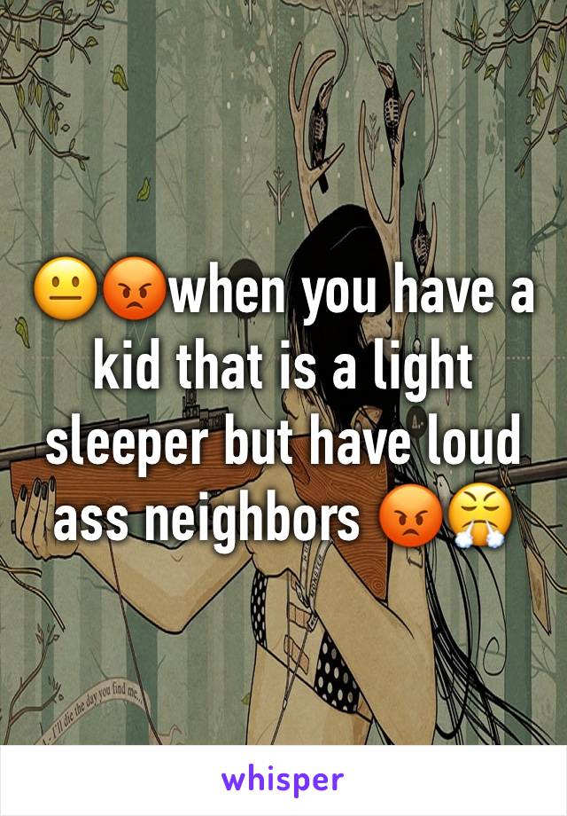 😐😡when you have a kid that is a light sleeper but have loud ass neighbors 😡😤