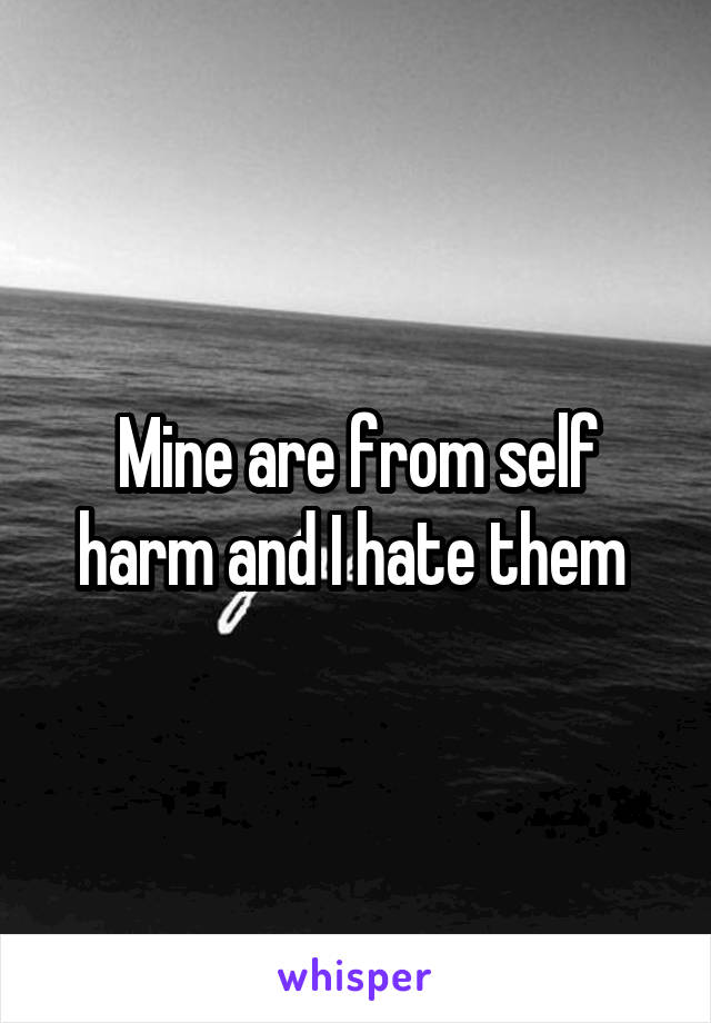 Mine are from self harm and I hate them 