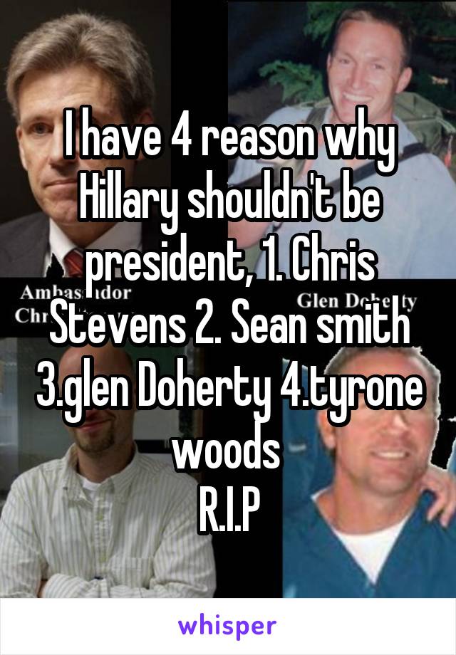 I have 4 reason why Hillary shouldn't be president, 1. Chris Stevens 2. Sean smith 3.glen Doherty 4.tyrone woods 
R.I.P