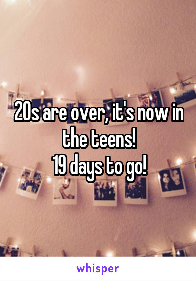 20s are over, it's now in the teens!
19 days to go!