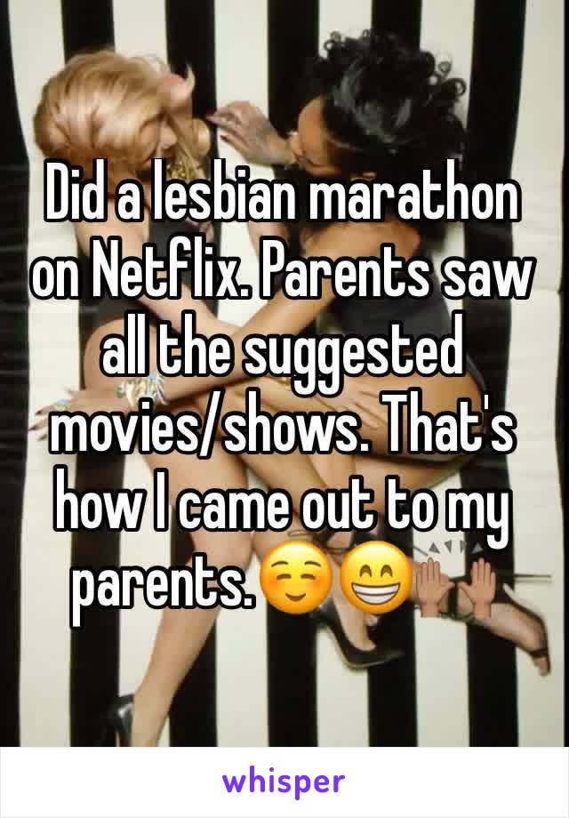 Did a lesbian marathon on Netflix. Parents saw all the suggested movies/shows. That's how I came out to my parents.☺️😁🙌🏽