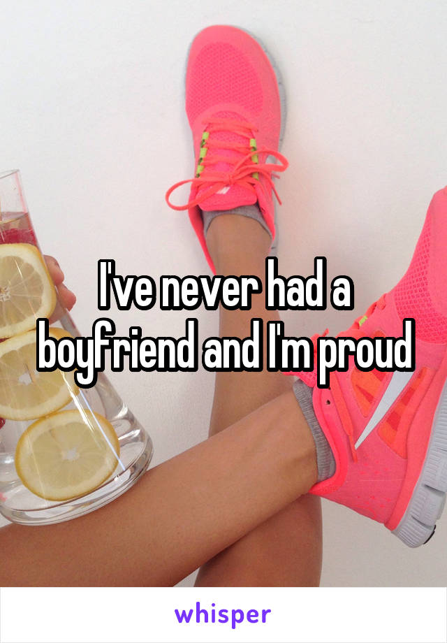 I've never had a boyfriend and I'm proud