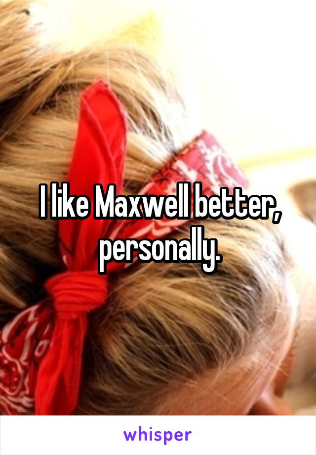 I like Maxwell better, personally.