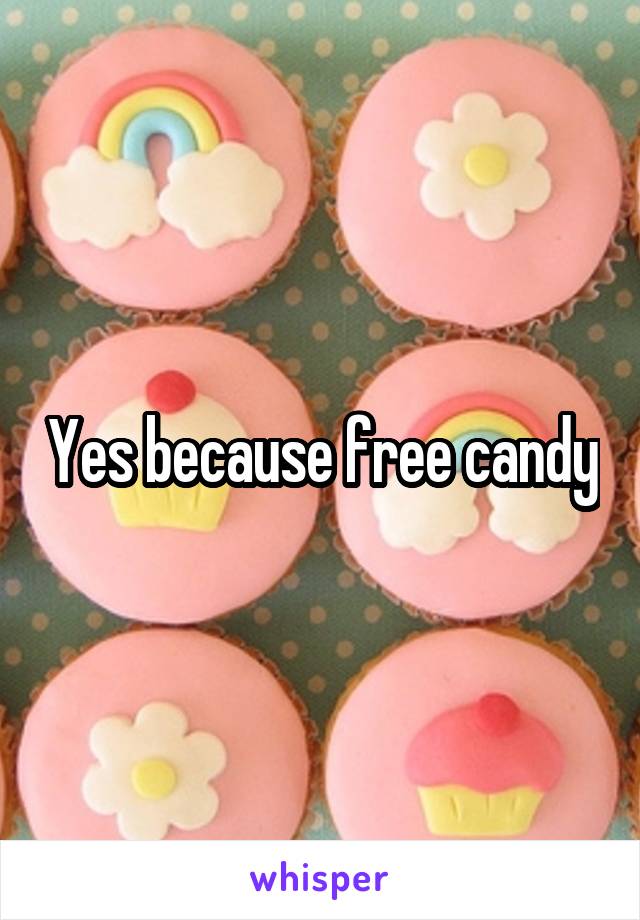Yes because free candy