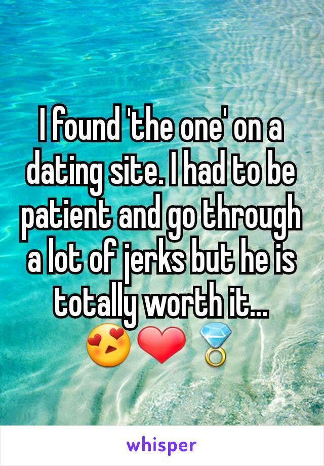 I found 'the one' on a dating site. I had to be patient and go through a lot of jerks but he is totally worth it...
😍❤💍