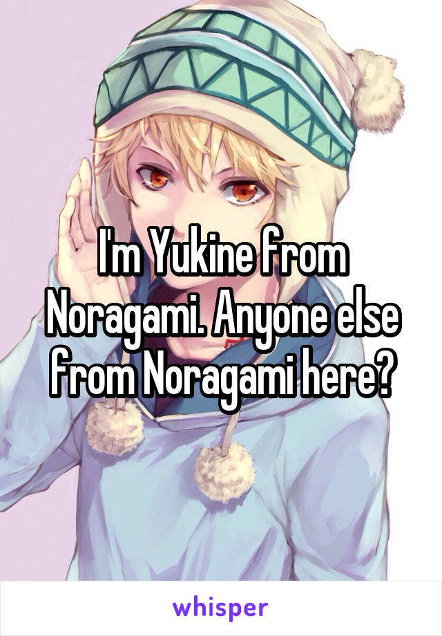 I'm Yukine from Noragami. Anyone else from Noragami here?