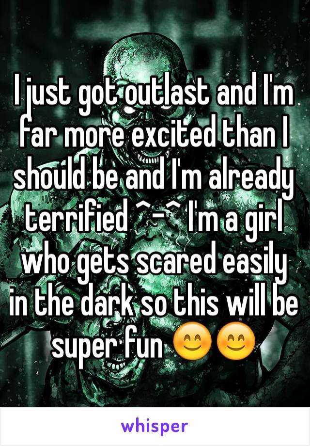 I just got outlast and I'm far more excited than I should be and I'm already terrified ^-^ I'm a girl who gets scared easily in the dark so this will be super fun 😊😊
