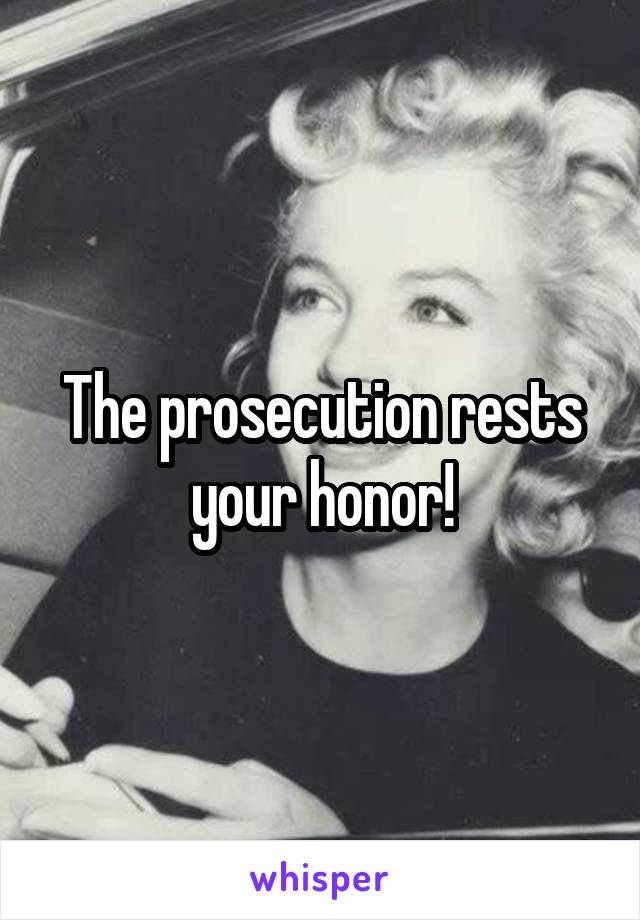 The prosecution rests your honor!