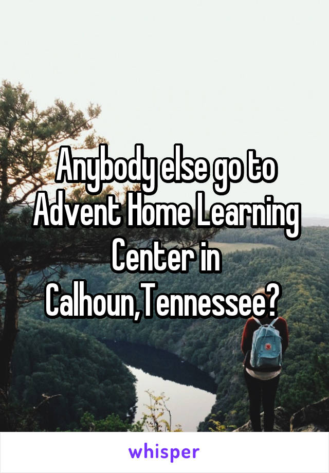 Anybody else go to Advent Home Learning Center in Calhoun,Tennessee? 