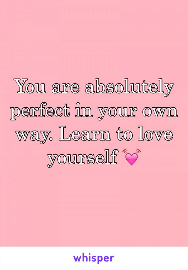 You are absolutely perfect in your own way. Learn to love yourself 💓