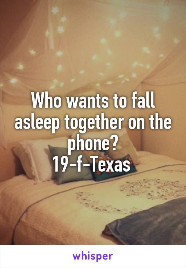Who wants to fall asleep together on the phone?
19-f-Texas 
