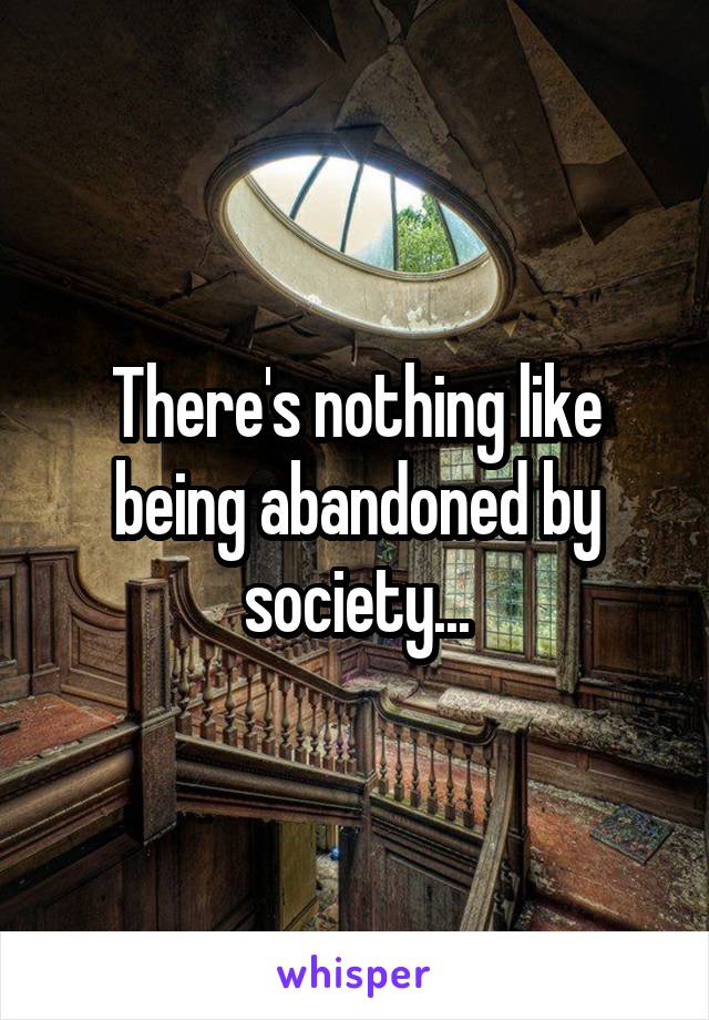 There's nothing like being abandoned by society...