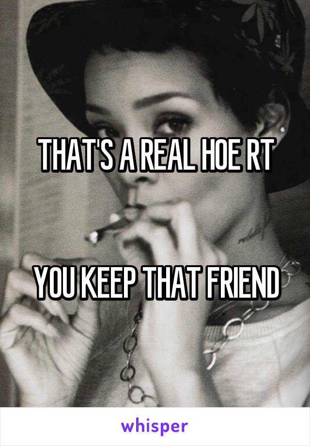 THAT'S A REAL HOE RT


YOU KEEP THAT FRIEND