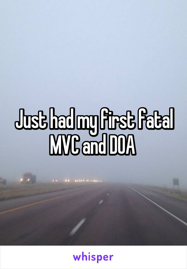 Just had my first fatal MVC and DOA 