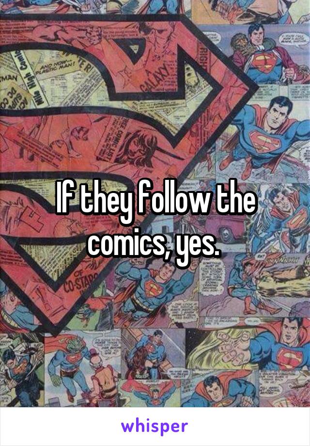 If they follow the comics, yes. 