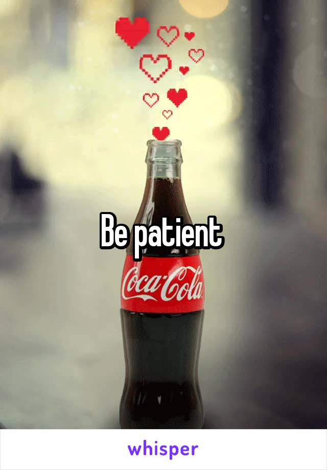 Be patient 