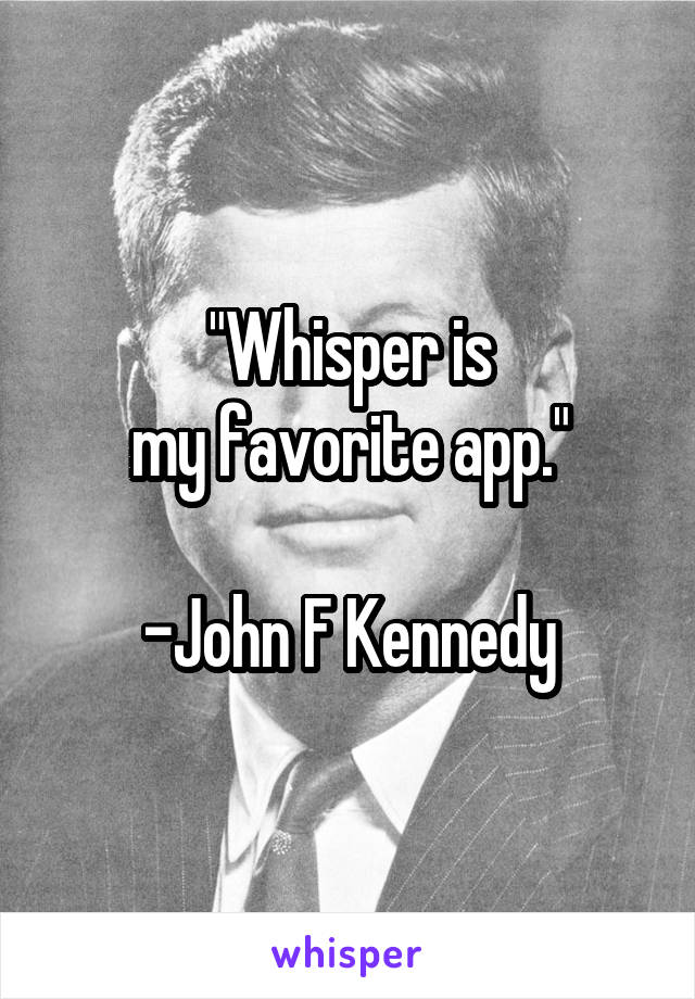 "Whisper is
my favorite app."

-John F Kennedy
