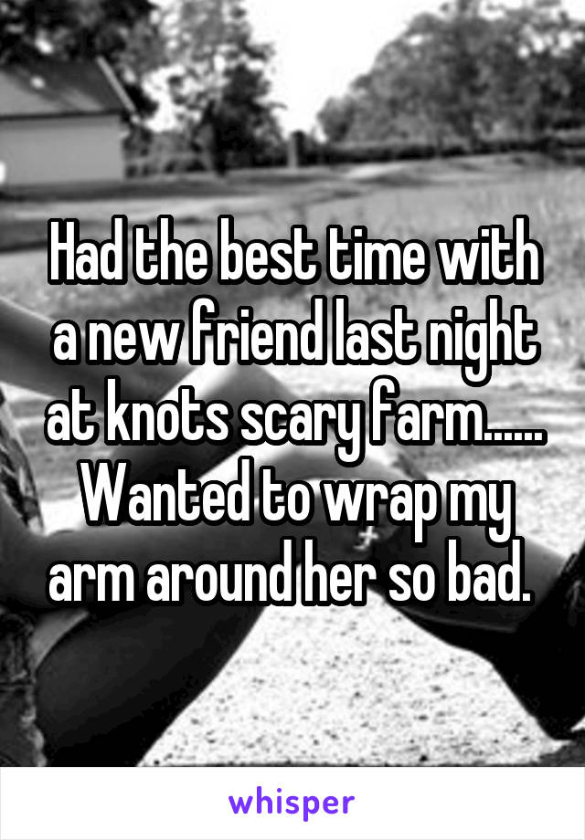 Had the best time with a new friend last night at knots scary farm...... Wanted to wrap my arm around her so bad. 