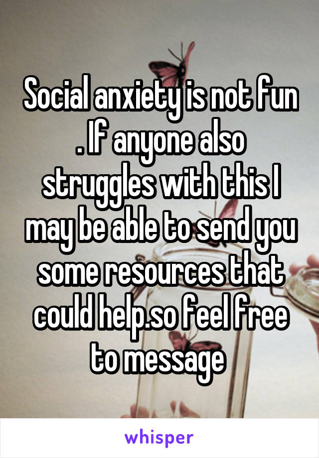 Social anxiety is not fun . If anyone also struggles with this I may be able to send you some resources that could help.so feel free to message 