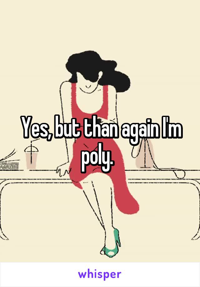 Yes, but than again I'm poly.  