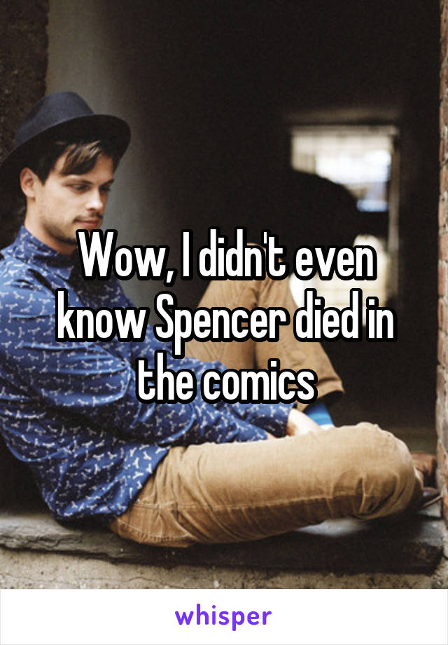 Wow, I didn't even know Spencer died in the comics
