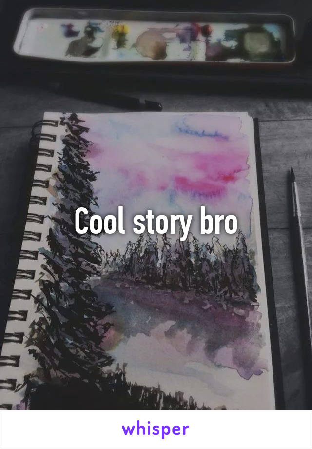 Cool story bro